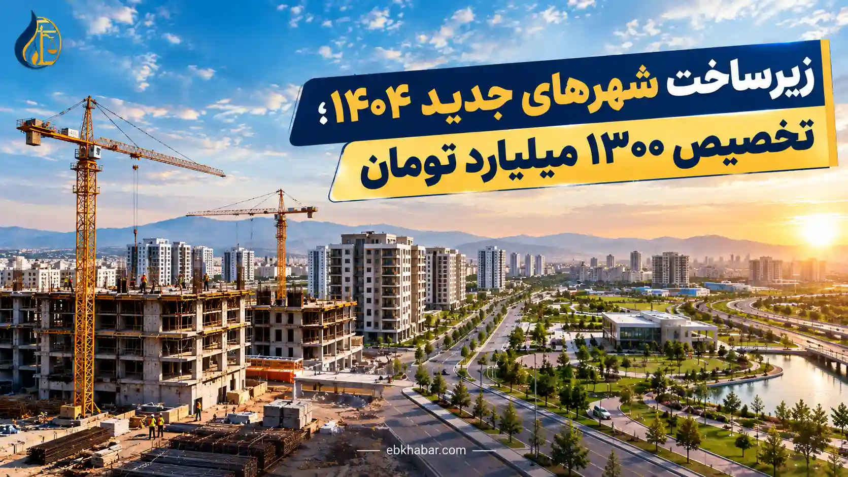 زیرساخت شهرهای جدید ۱۴۰۴؛ تخصیص ۱۳۰۰ میلیارد تومان